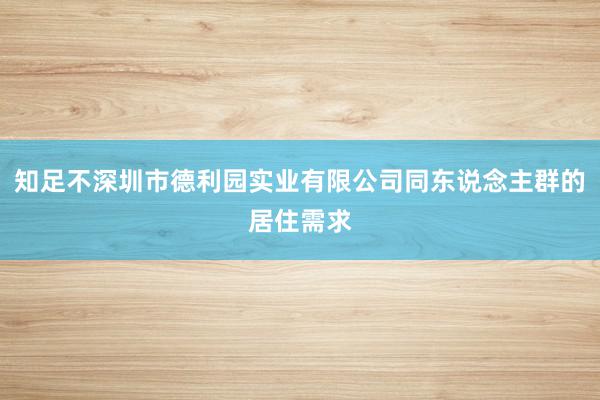 知足不深圳市德利园实业有限公司同东说念主群的居住需求